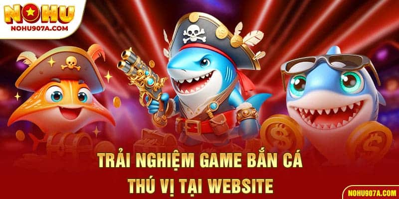 HOME 35 Trải nghiệm game bắn cá thú vị tại website