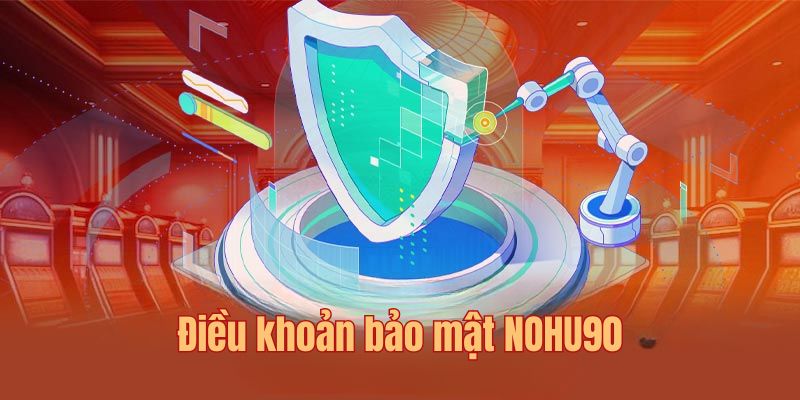 Điều Khoản Và Điều Kiện - Nohu90 Đảm Bảo Quyền Lợi Cho Hội Viên 7 Thực thi đầy đủ các điều khoản về bảo mật tại đơn vị